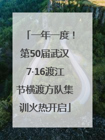 一年一度！第50届武汉7·16渡江节横渡方队集训火热开启