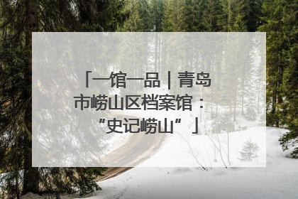 一馆一品｜青岛市崂山区档案馆：“史记崂山”
