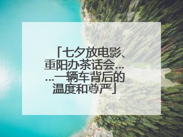 七夕放电影、重阳办茶话会……一辆车背后的温度和尊严
