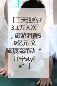 三天迎客73.1万人次，旅游消费5.9亿元 文旅顶流涌动“江宁style”