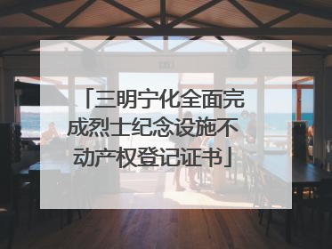 三明宁化全面完成烈士纪念设施不动产权登记证书