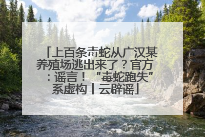 上百条毒蛇从广汉某养殖场逃出来了？官方：谣言！“毒蛇跑失”系虚构丨云辟谣