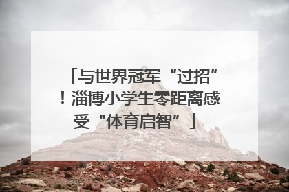 与世界冠军“过招”！淄博小学生零距离感受“体育启智”