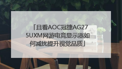 且看AOC冠捷AG275UXM网游电竞显示器如何减扰提升视觉品质
