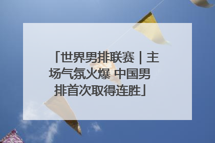 世界男排联赛｜主场气氛火爆 中国男排首次取得连胜