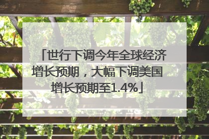 世行下调今年全球经济增长预期，大幅下调美国增长预期至1.4%
