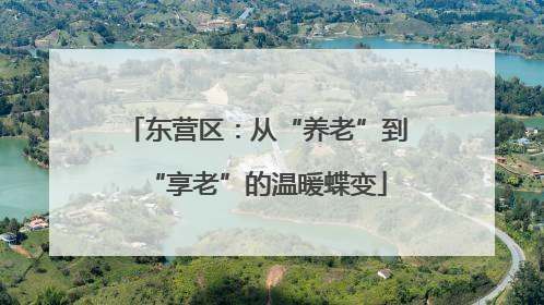 东营区：从“养老”到“享老”的温暖蝶变