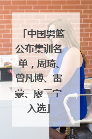 中国男篮公布集训名单，周琦、曾凡博、雷蒙、廖三宁入选