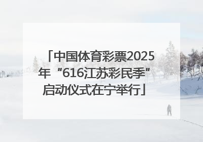 中国体育彩票2025年“616江苏彩民季”启动仪式在宁举行