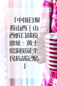 中国日报看山西｜山西忻口战役遗址：黄土窑洞见证全民抗战记忆