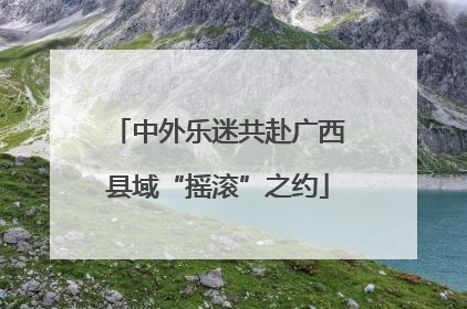 中外乐迷共赴广西县域“摇滚”之约