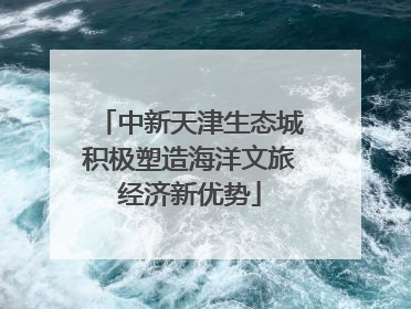 中新天津生态城积极塑造海洋文旅经济新优势