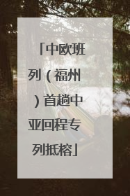 中欧班列（福州）首趟中亚回程专列抵榕
