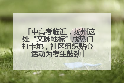 中高考临近，扬州这处“文脉地标”成热门打卡地，社区组织贴心活动为考生鼓劲