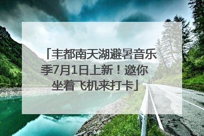 丰都南天湖避暑音乐季7月1日上新！邀你坐着飞机来打卡