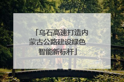乌石高速打造内蒙古公路建设绿色智能新标杆