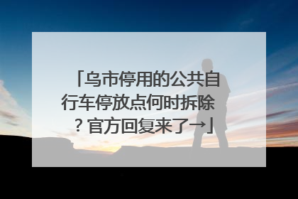 乌市停用的公共自行车停放点何时拆除？官方回复来了→