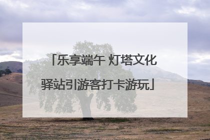 乐享端午 灯塔文化驿站引游客打卡游玩