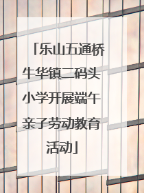 乐山五通桥牛华镇二码头小学开展端午亲子劳动教育活动