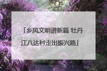 乡风文明谱新篇 牡丹江八达村走出振兴路
