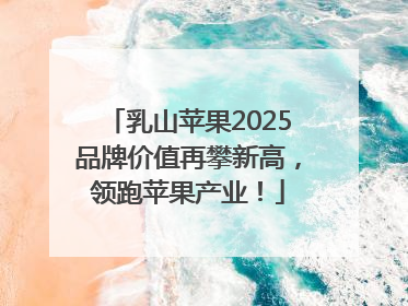 乳山苹果2025品牌价值再攀新高，领跑苹果产业！