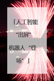 人工智能“出屏” 机器人“登场”