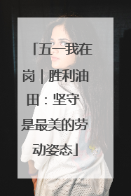 五一我在岗｜胜利油田：坚守 是最美的劳动姿态