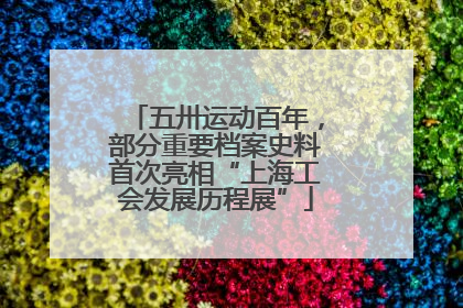 五卅运动百年，部分重要档案史料首次亮相“上海工会发展历程展”