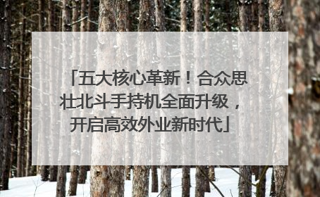 五大核心革新！合众思壮北斗手持机全面升级，开启高效外业新时代