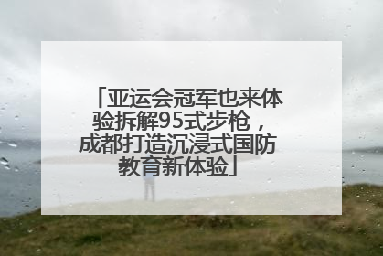 亚运会冠军也来体验拆解95式步枪，成都打造沉浸式国防教育新体验
