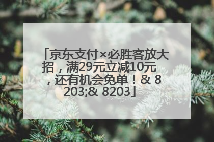 京东支付×必胜客放大招，满29元立减10元，还有机会免单！& 8203;& 8203