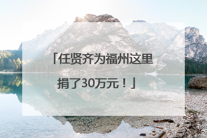 任贤齐为福州这里捐了30万元！