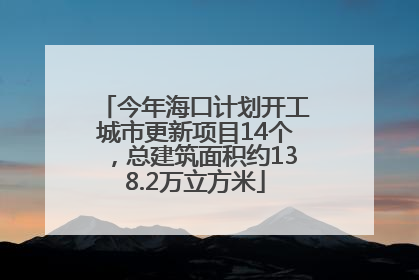 今年海口计划开工城市更新项目14个，总建筑面积约138.2万立方米