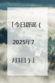 今日辟谣（2025年7月1日）
