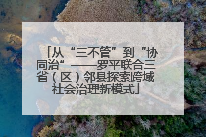 从“三不管”到“协同治”——罗平联合三省（区）邻县探索跨域社会治理新模式