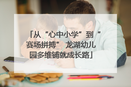 从“心中小学”到“赛场拼搏” 龙湖幼儿园多维铺就成长路