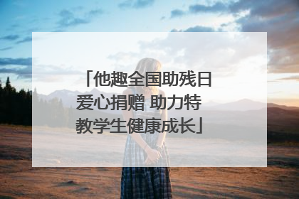 他趣全国助残日爱心捐赠 助力特教学生健康成长