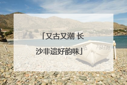 又古又潮 长沙非遗好韵味