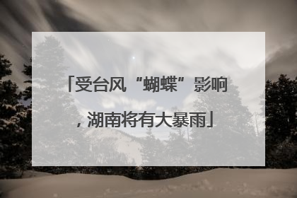 受台风“蝴蝶”影响，湖南将有大暴雨