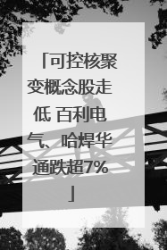 可控核聚变概念股走低 百利电气、哈焊华通跌超7%