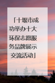 十堰市成功举办十大环保志愿服务品牌展示交流活动