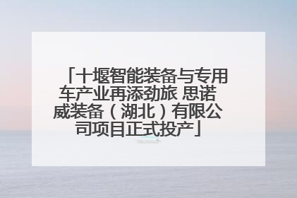 十堰智能装备与专用车产业再添劲旅 思诺威装备（湖北）有限公司项目正式投产