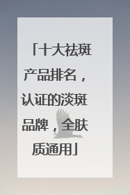 十大祛斑产品排名，认证的淡斑品牌，全肤质通用