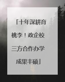 十年深耕育桃李！政企校三方合作办学成果丰硕