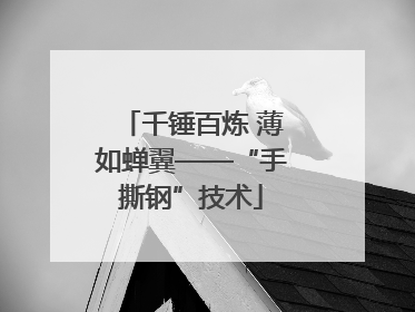 千锤百炼 薄如蝉翼——“手撕钢”技术