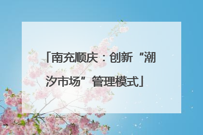南充顺庆：创新“潮汐市场”管理模式