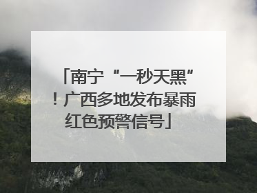 南宁“一秒天黑”！广西多地发布暴雨红色预警信号