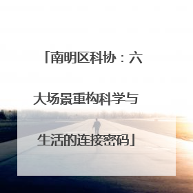 南明区科协：六大场景重构科学与生活的连接密码
