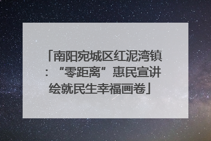南阳宛城区红泥湾镇：“零距离”惠民宣讲 绘就民生幸福画卷