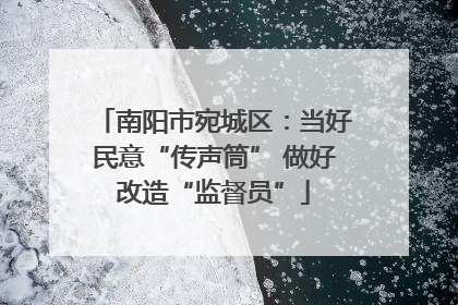南阳市宛城区：当好民意“传声筒” 做好改造“监督员”